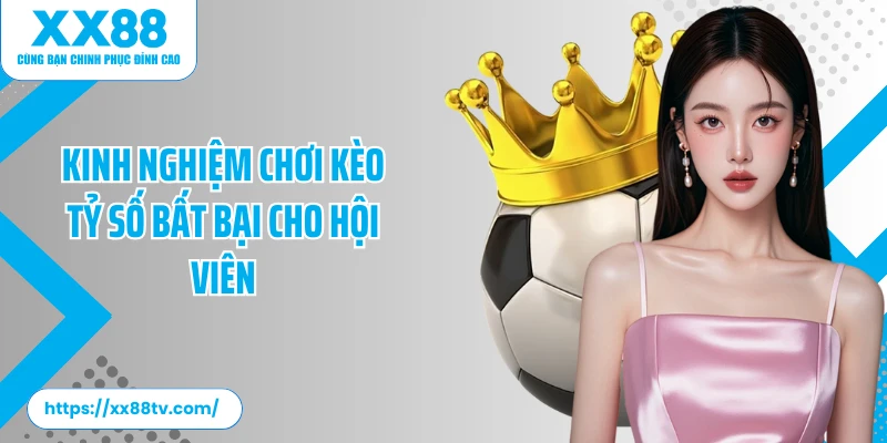 Kinh nghiệm chơi kèo tỷ số  bất bại cho hội viên